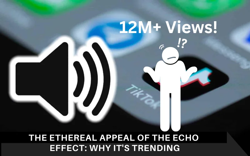 The Ethereal Appeal of the Echo Effect_ Why it's Trending